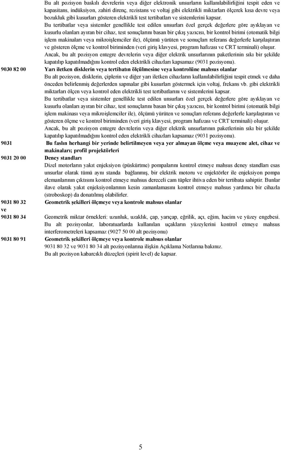 Bu tertibatlar ya sistemler genellikle test edilen unsurları özel gerçek değerlere göre ayıklayan kusurlu olanları ayıran bir cihaz, test sonuçlarını basan bir çıkış yazıcısı, bir kontrol birimi