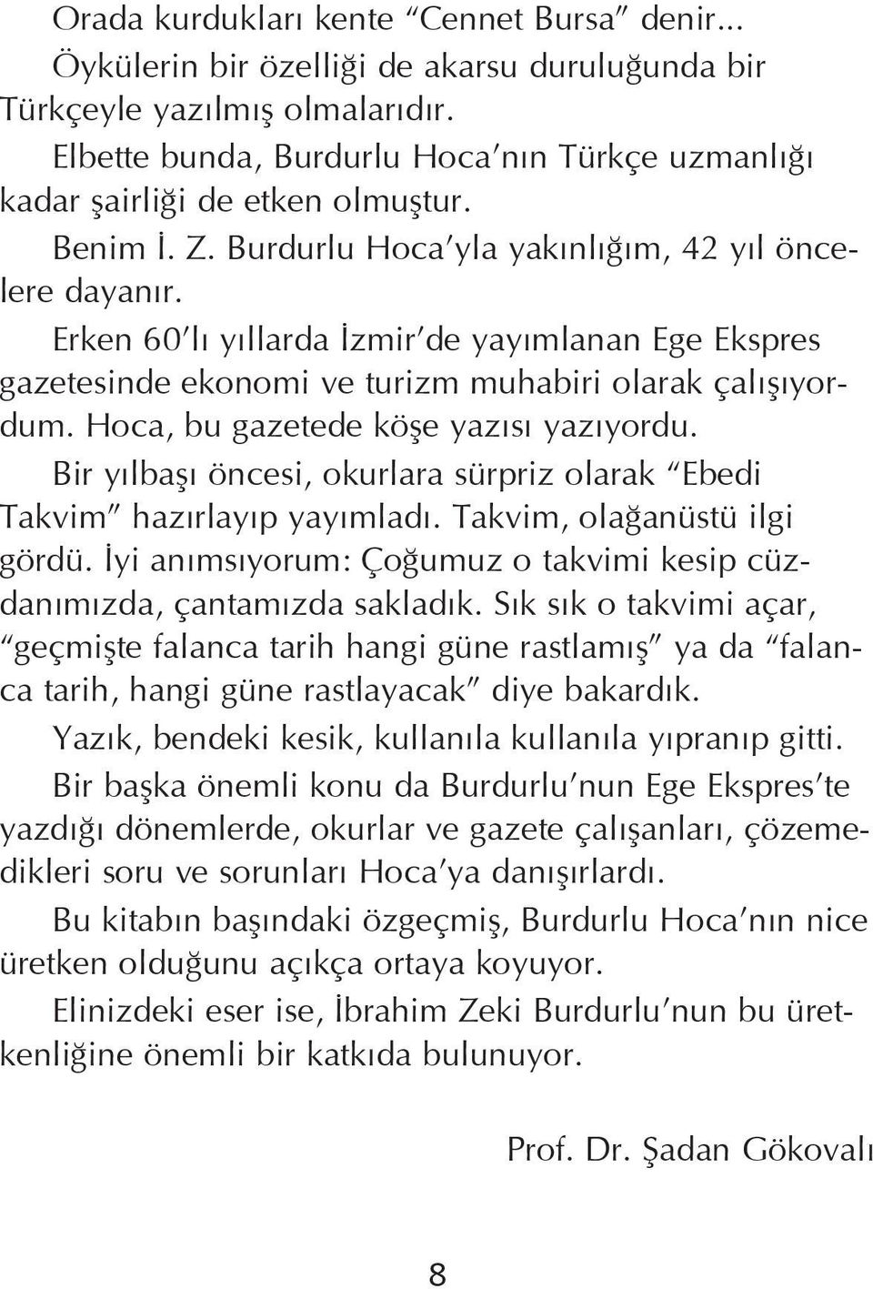 Erken 60 lý yýllarda Ýzmir de yayýmlanan Ege Ekspres gazetesinde ekonomi ve turizm muhabiri olarak çalýþýyordum. Hoca, bu gazetede köþe yazýsý yazýyordu.