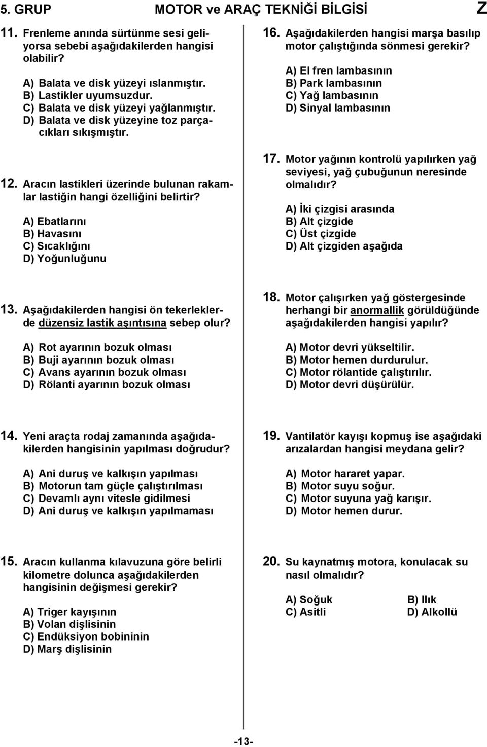 A) Ebatlarn B) Havasn C) Scakl,n D) Yo,unlu,unu 16. A/a,dakilerden hangisi mar/a baslp motor çal/t,nda sönmesi gerekir? A) El fren lambasnn B) Park lambasnn C) Ya, lambasnn D) Sinyal lambasnn 17.