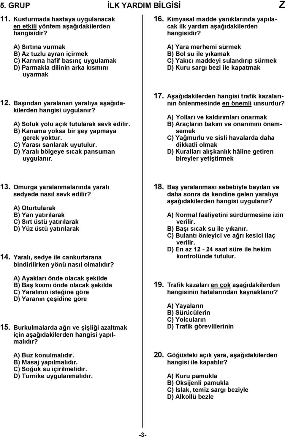 A) Yara merhemi sürmek B) Bol su ile ykamak C) Yakc maddeyi sulandrp sürmek D) Kuru sarg bezi ile kapatmak 12. Ba/ndan yaralanan yaralya a/a,dakilerden hangisi uygulanr?