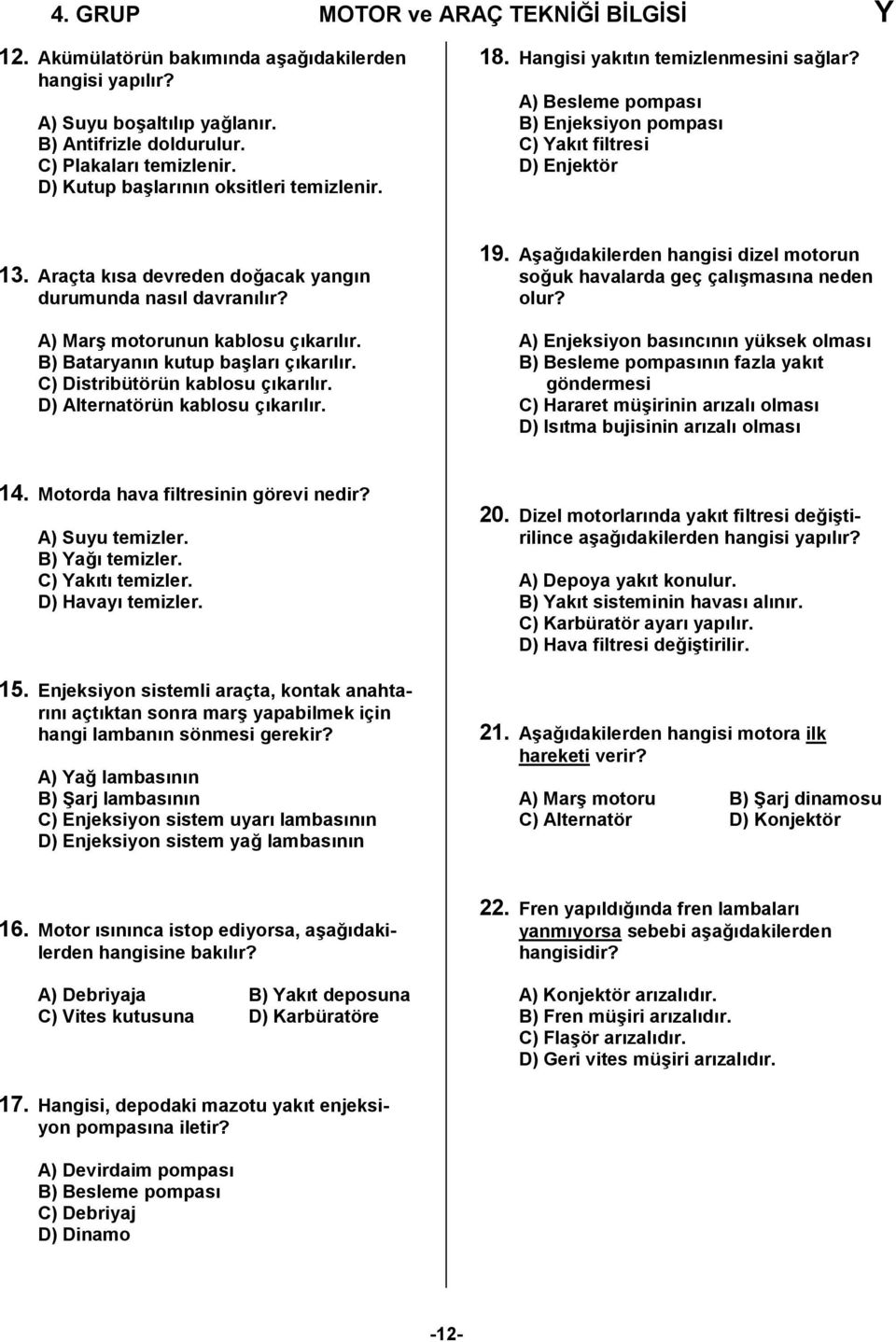 Araçta kısa devreden doğacak yangın durumunda nasıl davranılır? A) Marş motorunun kablosu çıkarılır. B) Bataryanın kutup başları çıkarılır. C) Distribütörün kablosu çıkarılır.