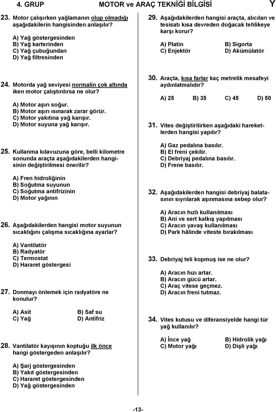 A) Platin B) Sigorta C) Enjektör D) Akümülatör 24. Motorda yağ seviyesi normalin çok altında iken motor çalıştırılırsa ne olur? A) Motor aşırı soğur. B) Motor aşırı ısınarak zarar görür.