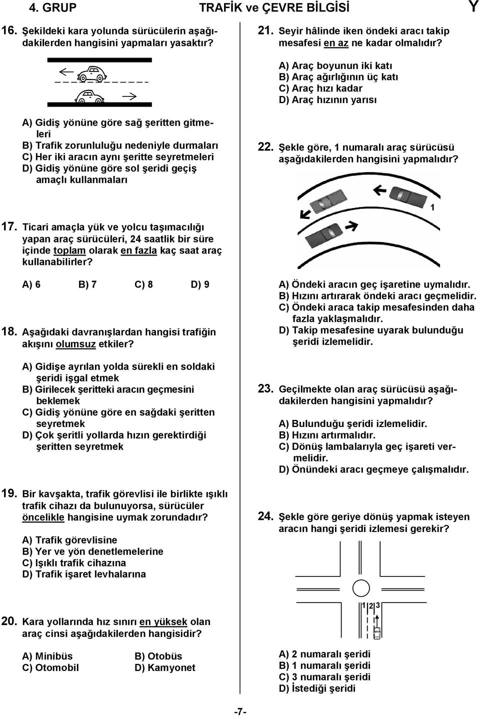aynı şeritte seyretmeleri D) Gidiş yönüne göre sol şeridi geçiş amaçlı kullanmaları 22. Şekle göre, 1 numaralı araç sürücüsü aşağıdakilerden hangisini yapmalıdır? 1 17.