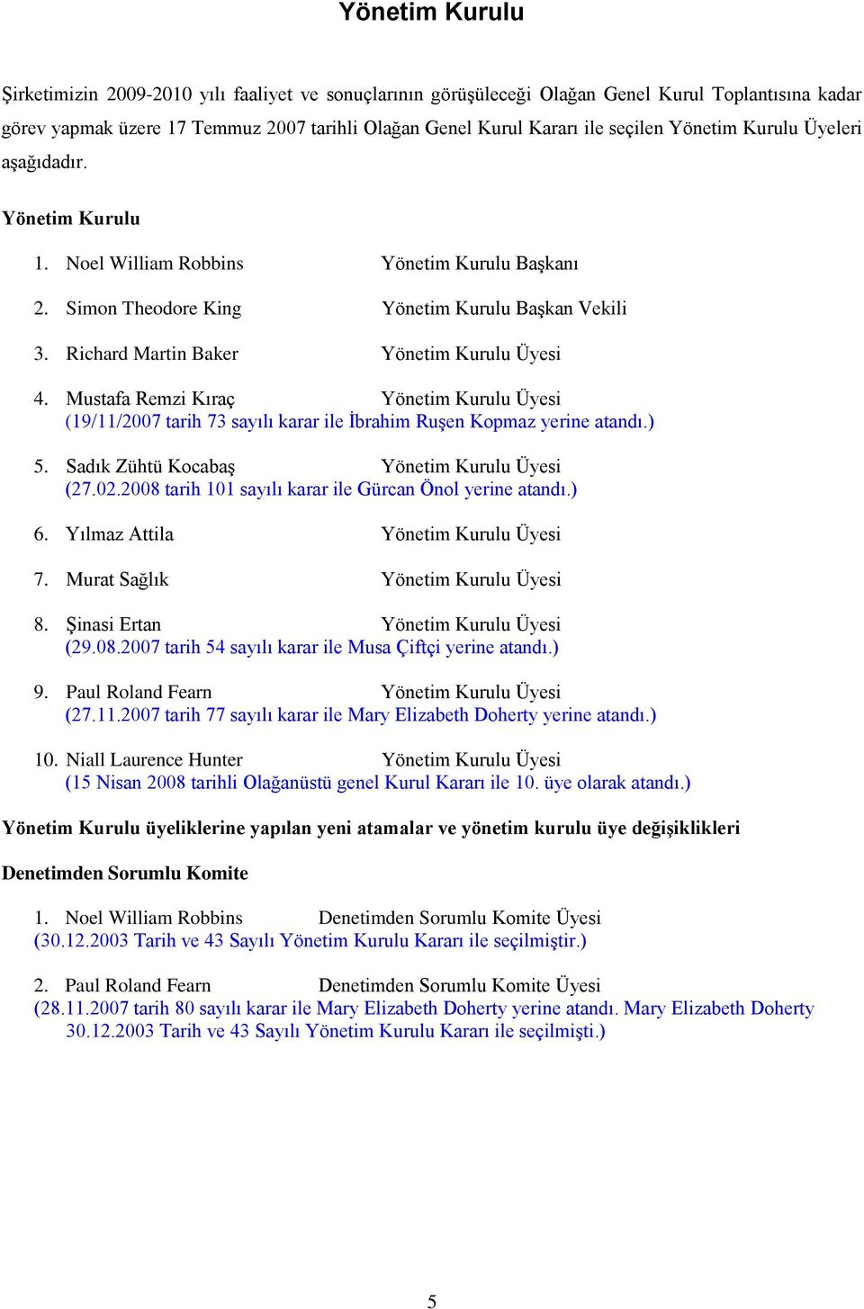 Mustafa Remzi Kıraç Yönetim Kurulu Üyesi (19/11/2007 tarih 73 sayılı karar ile İbrahim Ruşen Kopmaz yerine atandı.) 5. Sadık Zühtü Kocabaş Yönetim Kurulu Üyesi (27.02.