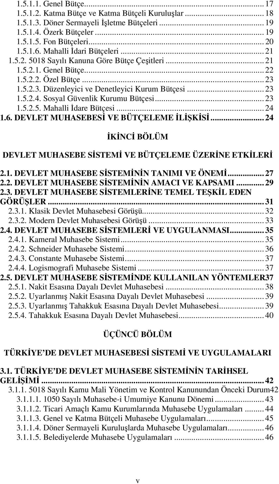 Sosyal Güvenlik Kurumu Bütçesi... 23 1.5.2.5. Mahalli Đdare Bütçesi... 24 1.6. DEVLET MUHASEBESĐ VE BÜTÇELEME ĐLĐŞKĐSĐ... 24 ĐKĐNCĐ BÖLÜM DEVLET MUHASEBE SĐSTEMĐ VE BÜTÇELEME ÜZERĐNE ETKĐLERĐ 2.1. DEVLET MUHASEBE SĐSTEMĐNĐN TANIMI VE ÖNEMĐ.