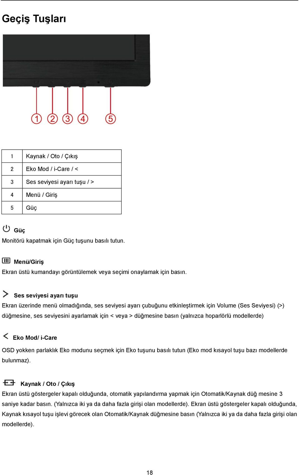 Ses seviyesi ayarı tuşu Ekran üzerinde menü olmadığında, ses seviyesi ayarı çubuğunu etkinleştirmek için Volume (Ses Seviyesi) (>) düğmesine, ses seviyesini ayarlamak için < veya > düğmesine basın