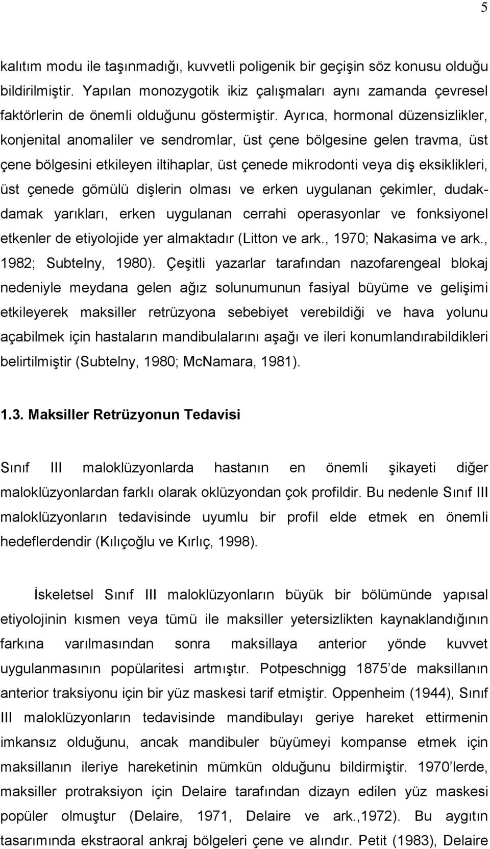 gömülü dişlerin olması ve erken uygulanan çekimler, dudakdamak yarıkları, erken uygulanan cerrahi operasyonlar ve fonksiyonel etkenler de etiyolojide yer almaktadır (Litton ve ark.