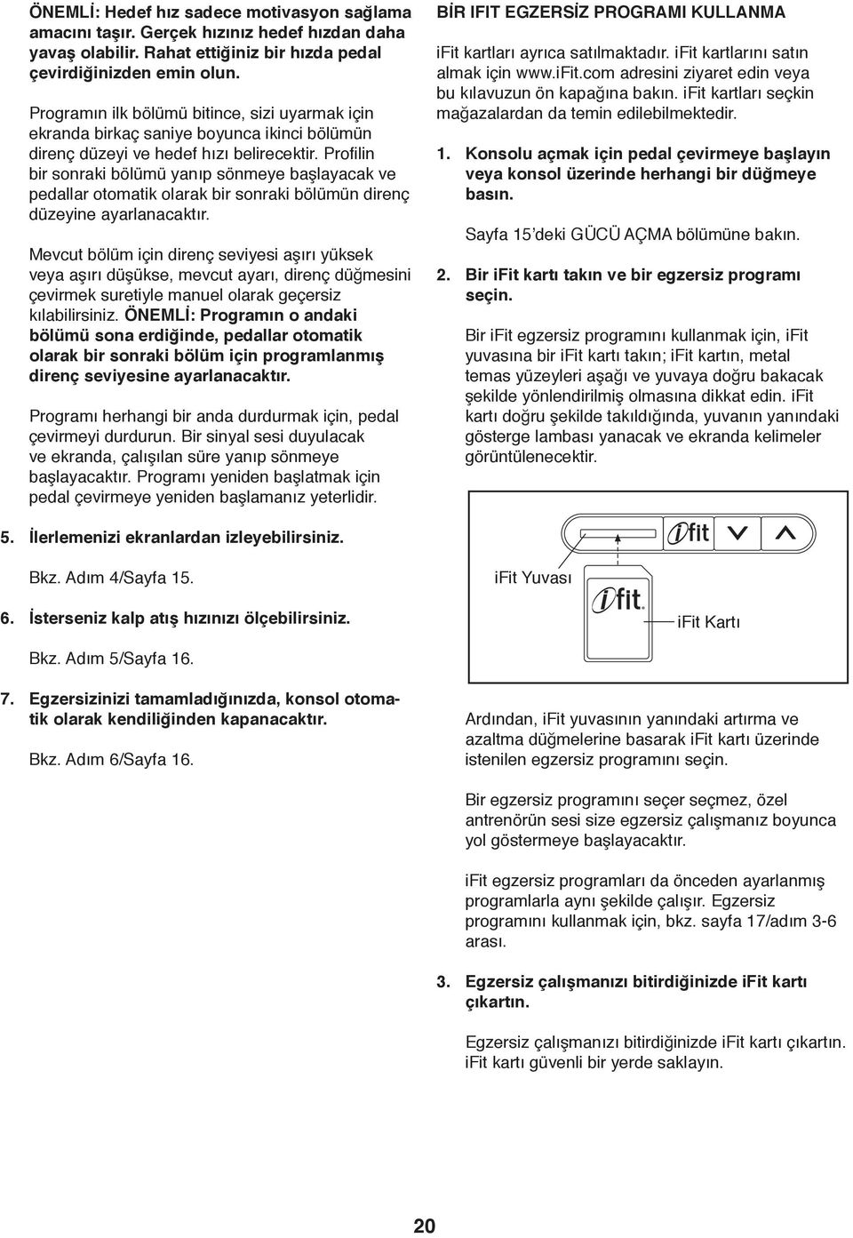 Profilin bir sonraki bölümü yanıp sönmeye başlayacak ve pedallar otomatik olarak bir sonraki bölümün direnç düzeyine ayarlanacaktır.