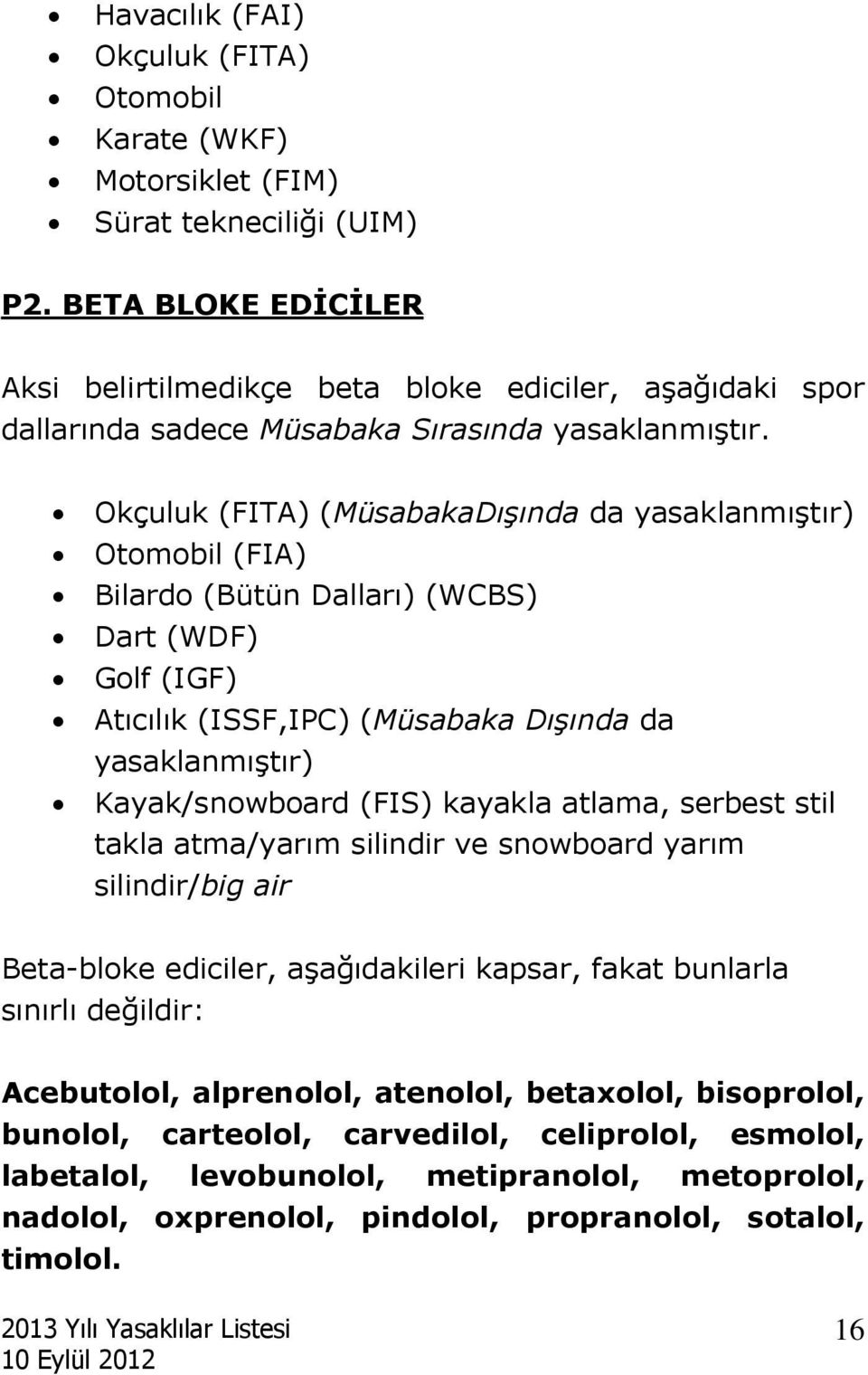 Okçuluk (FITA) (MüsabakaDışında da yasaklanmıştır) Otomobil (FIA) Bilardo (Bütün Dalları) (WCBS) Dart (WDF) Golf (IGF) Atıcılık (ISSF,IPC) (Müsabaka Dışında da yasaklanmıştır) Kayak/snowboard (FIS)