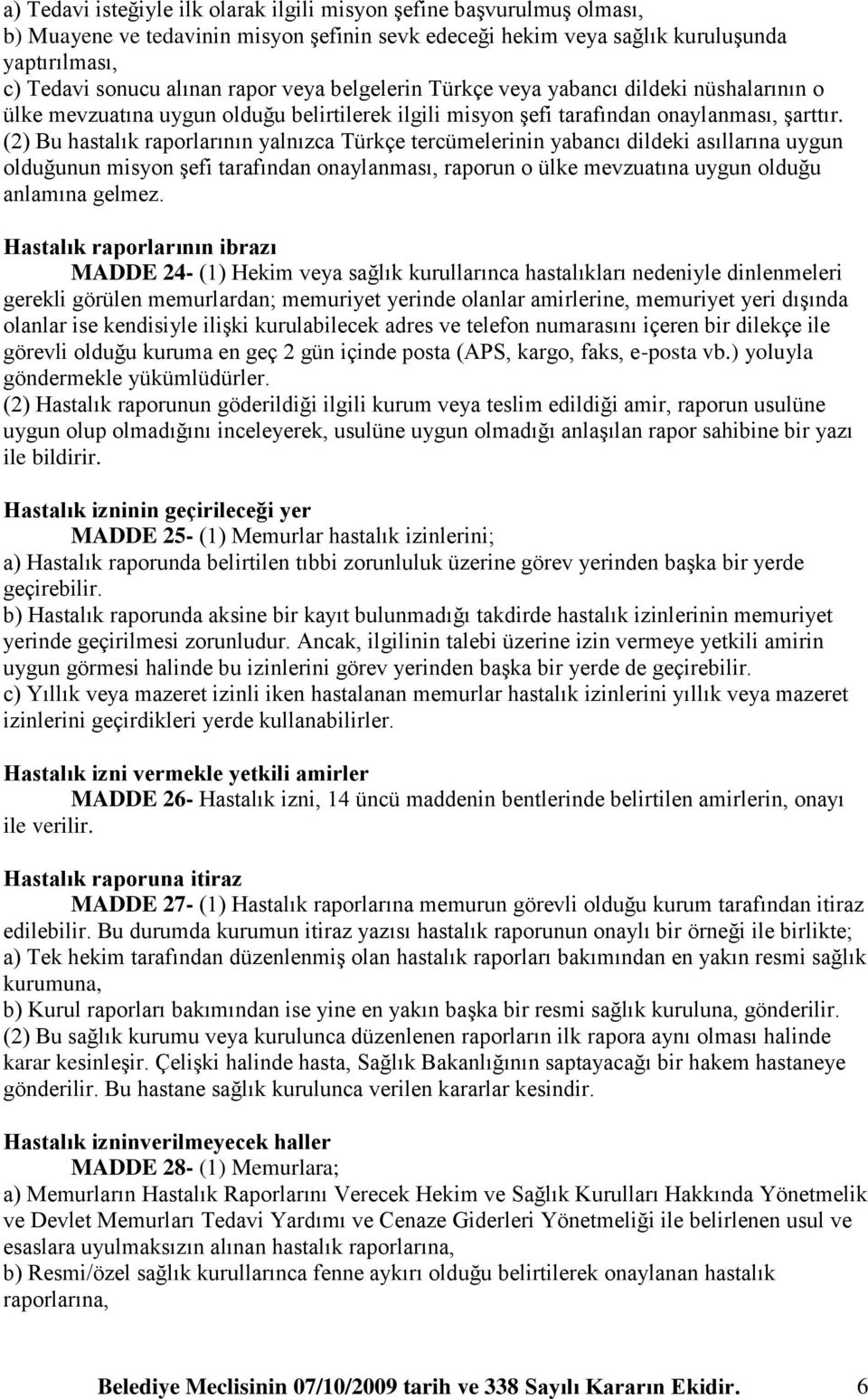 (2) Bu hastalık raporlarının yalnızca Türkçe tercümelerinin yabancı dildeki asıllarına uygun olduğunun misyon Ģefi tarafından onaylanması, raporun o ülke mevzuatına uygun olduğu anlamına gelmez.