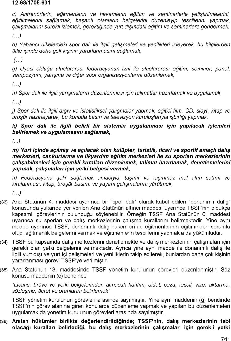 yararlanmasını sağlamak, ( ) g) Üyesi olduğu uluslararası federasyonun izni ile uluslararası eğitim, seminer, panel, sempozyum, yarışma ve diğer spor organizasyonlarını düzenlemek, ( ) h) Spor dalı