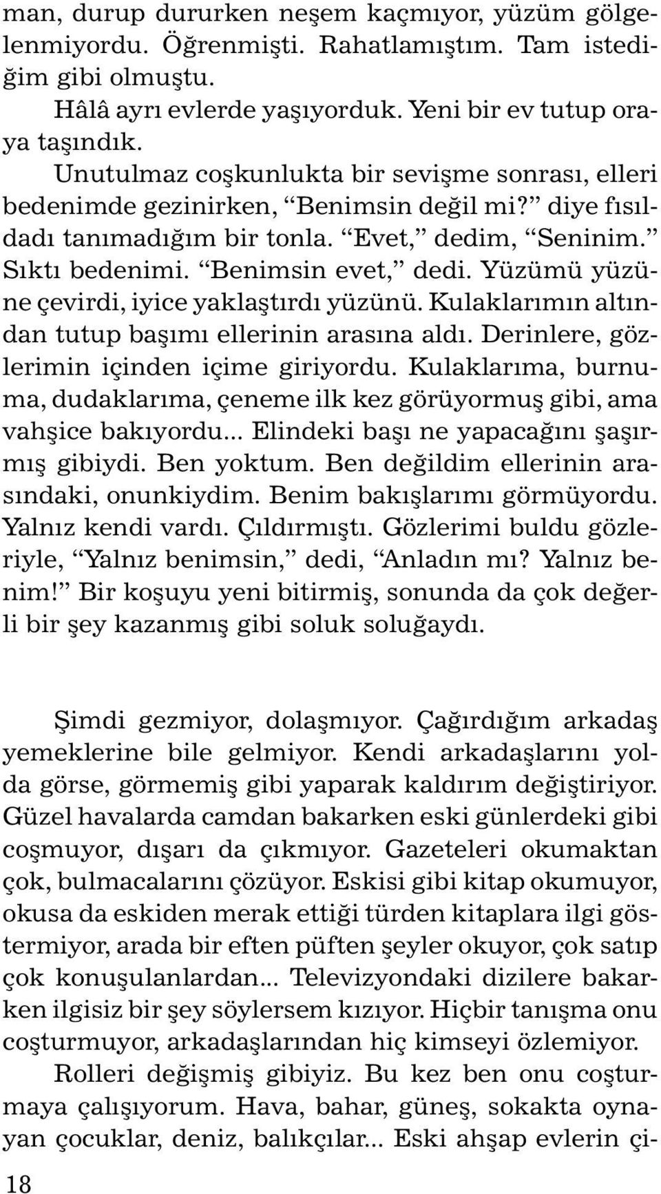 Yüzümü yüzüne çevirdi, iyice yaklaştırdı yüzünü. Kulaklarımın altından tutup başımı ellerinin arasına aldı. Derinlere, gözlerimin içinden içime giriyordu.