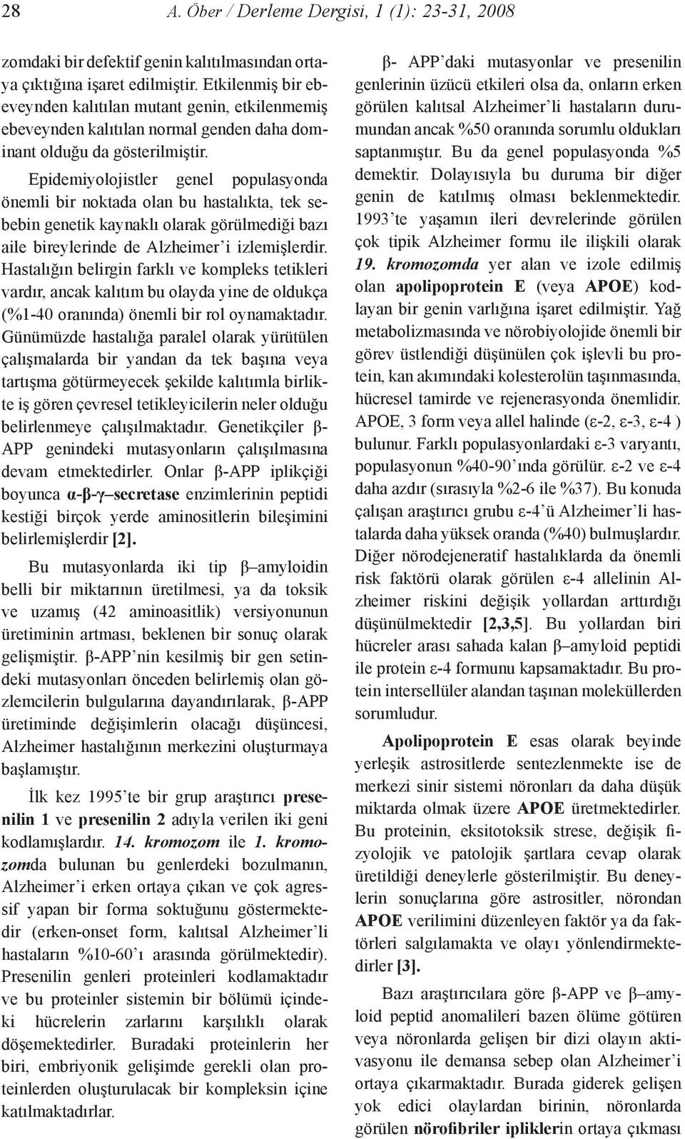 Epidemiyolojistler genel populasyonda önemli bir noktada olan bu hastalıkta, tek sebebin genetik kaynaklı olarak görülmediği bazı aile bireylerinde de Alzheimer i izlemişlerdir.