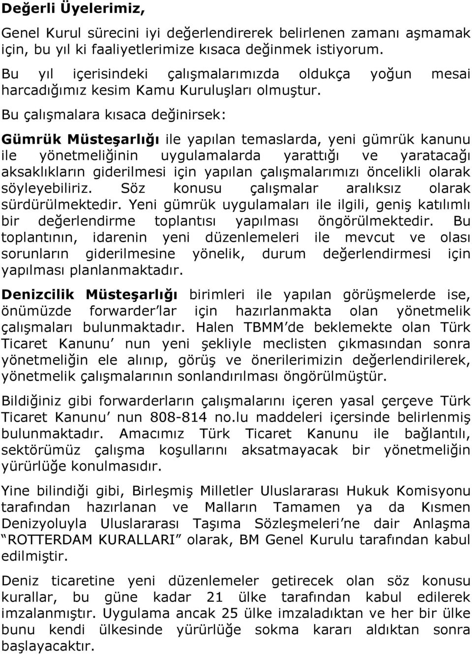 Bu çalışmalara kısaca değinirsek: Gümrük Müsteşarlığı ile yapılan temaslarda, yeni gümrük kanunu ile yönetmeliğinin uygulamalarda yarattığı ve yaratacağı aksaklıkların giderilmesi için yapılan