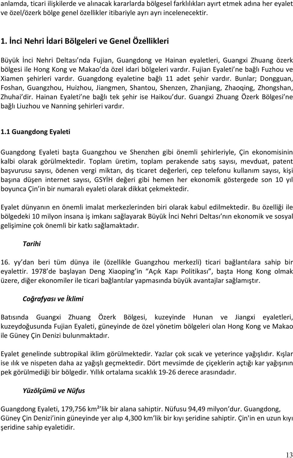 Fujian Eyaleti ne bağlı Fuzhou ve Xiamen şehirleri vardır. Guangdong eyaletine bağlı 11 adet şehir vardır.