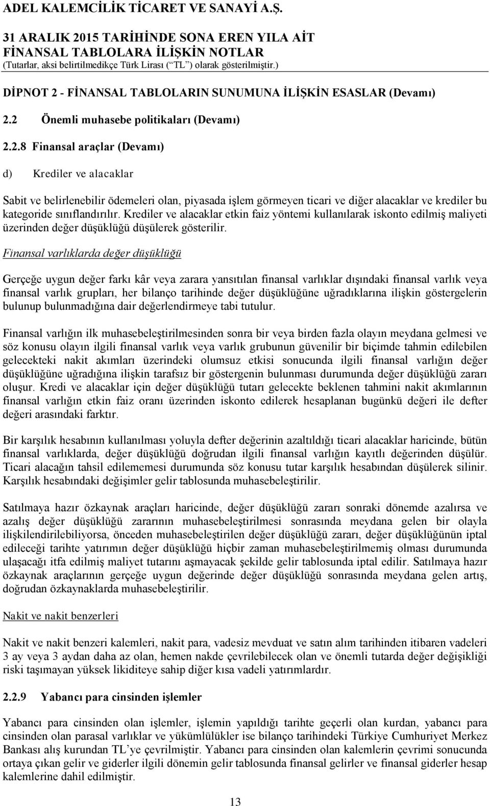 Finansal varlıklarda değer düşüklüğü Gerçeğe uygun değer farkı kâr veya zarara yansıtılan finansal varlıklar dışındaki finansal varlık veya finansal varlık grupları, her bilanço tarihinde değer