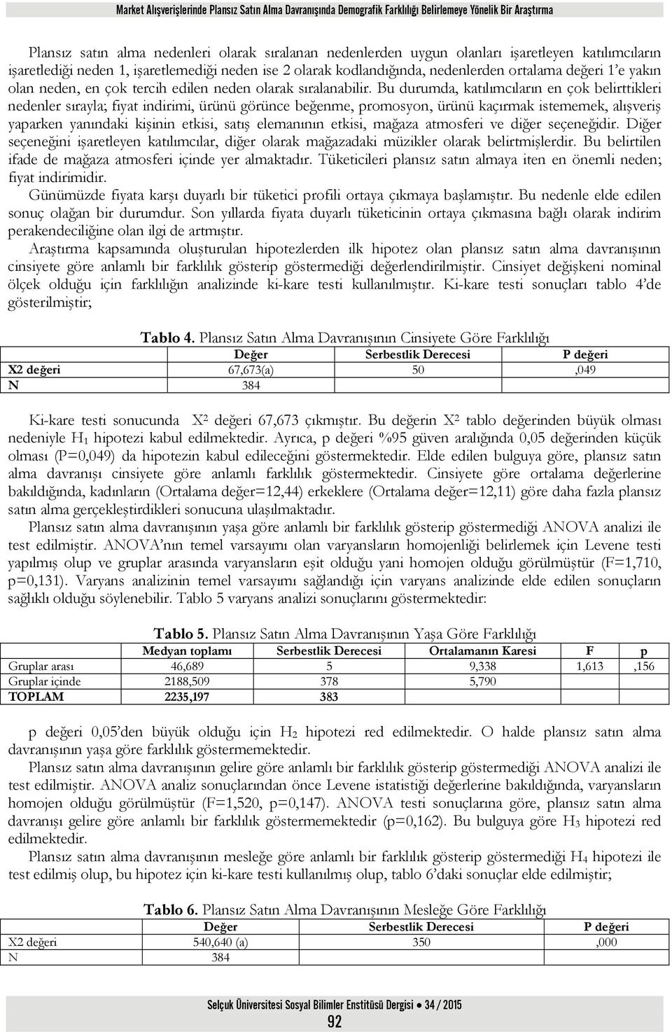 Bu durumda, katılımcıların en çok belirttikleri nedenler sırayla; fiyat indirimi, ürünü görünce beğenme, promosyon, ürünü kaçırmak istememek, alışveriş yaparken yanındaki kişinin etkisi, satış