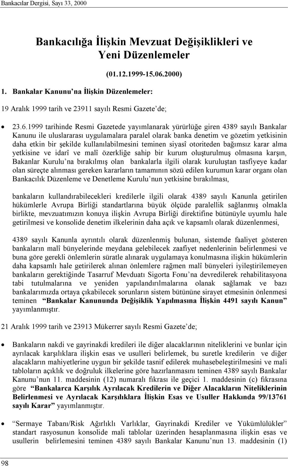 1999 tarihinde Resmi Gazetede yayımlanarak yürürlüğe giren 4389 sayılı Bankalar Kanunu ile uluslararası uygulamalara paralel olarak banka denetim ve gözetim yetkisinin daha etkin bir şekilde