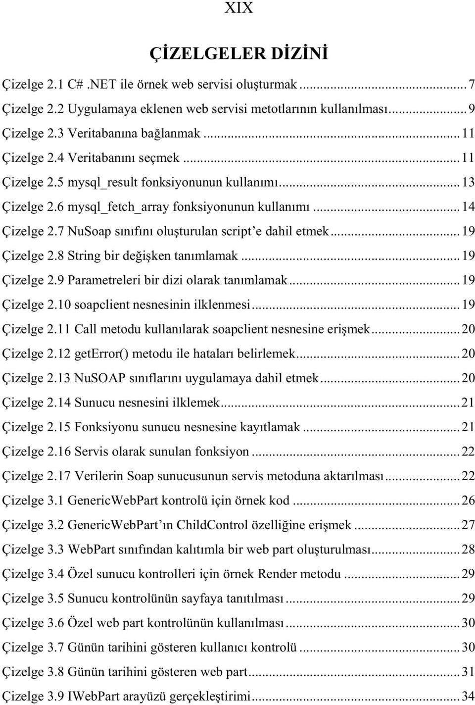 ..19 Çizelge 2.8 String bir de i ken tan mlamak...19 Çizelge 2.9 Parametreleri bir dizi olarak tan mlamak...19 Çizelge 2.10 soapclient nesnesinin ilklenmesi...19 Çizelge 2.11 Call metodu kullan larak soapclient nesnesine eri mek.