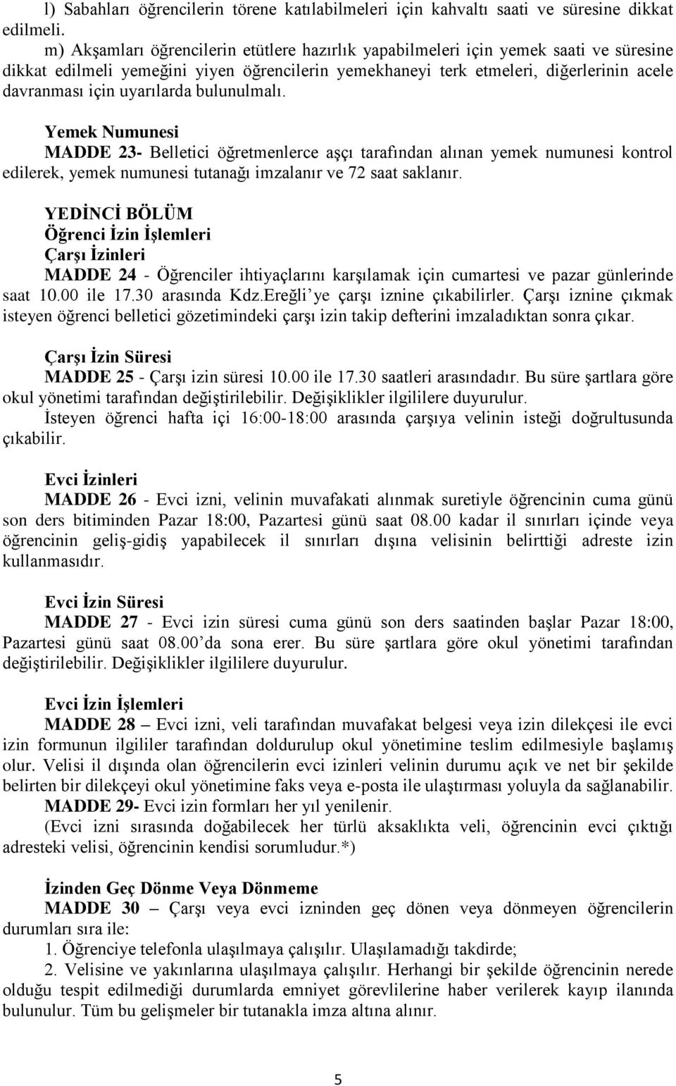 uyarılarda bulunulmalı. Yemek Numunesi MADDE 23- Belletici öğretmenlerce aşçı tarafından alınan yemek numunesi kontrol edilerek, yemek numunesi tutanağı imzalanır ve 72 saat saklanır.