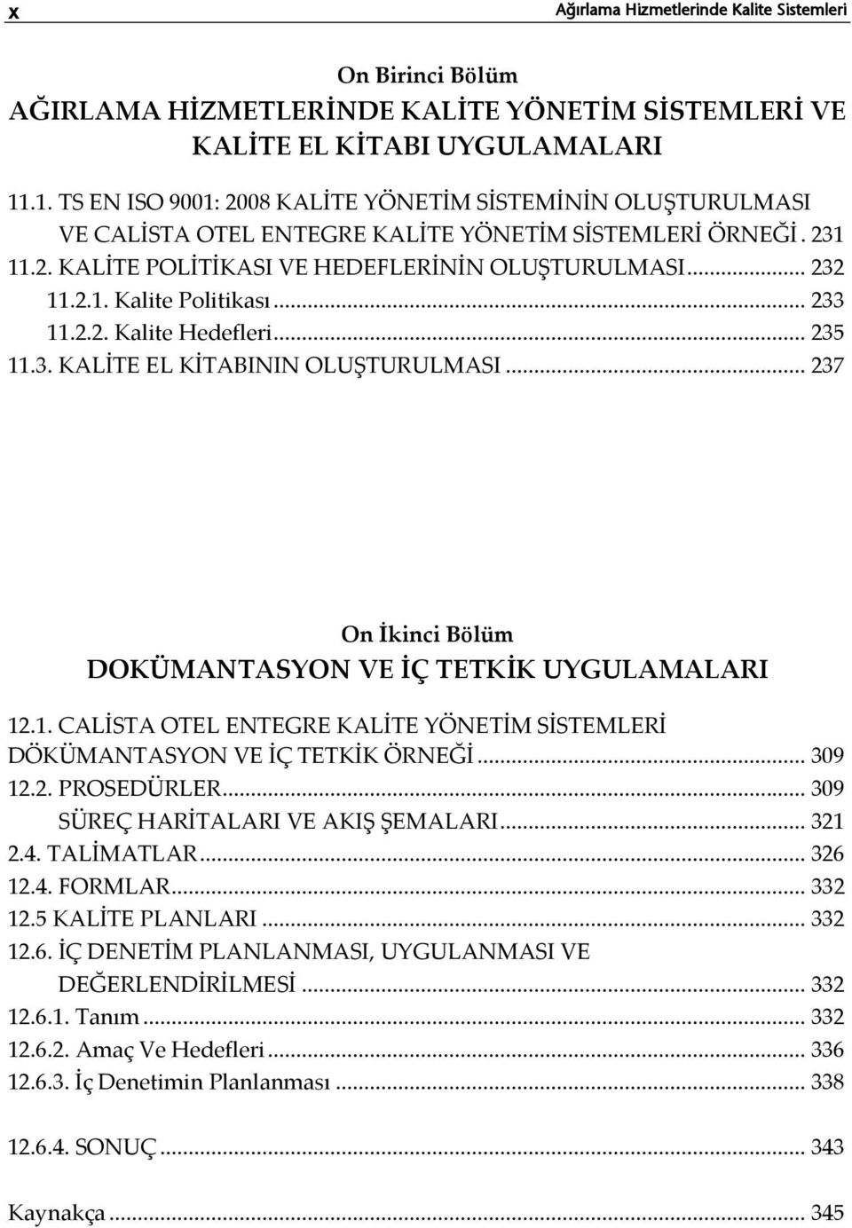 .. 233 11.2.2. Kalite Hedefleri... 235 11.3. KALİTE EL KİTABININ OLUŞTURULMASI... 237 On İkinci Bölüm DOKÜMANTASYON VE İÇ TETKİK UYGULAMALARI 12.1. CALİSTA OTEL ENTEGRE KALİTE YÖNETİM SİSTEMLERİ DÖKÜMANTASYON VE İÇ TETKİK ÖRNEĞİ.