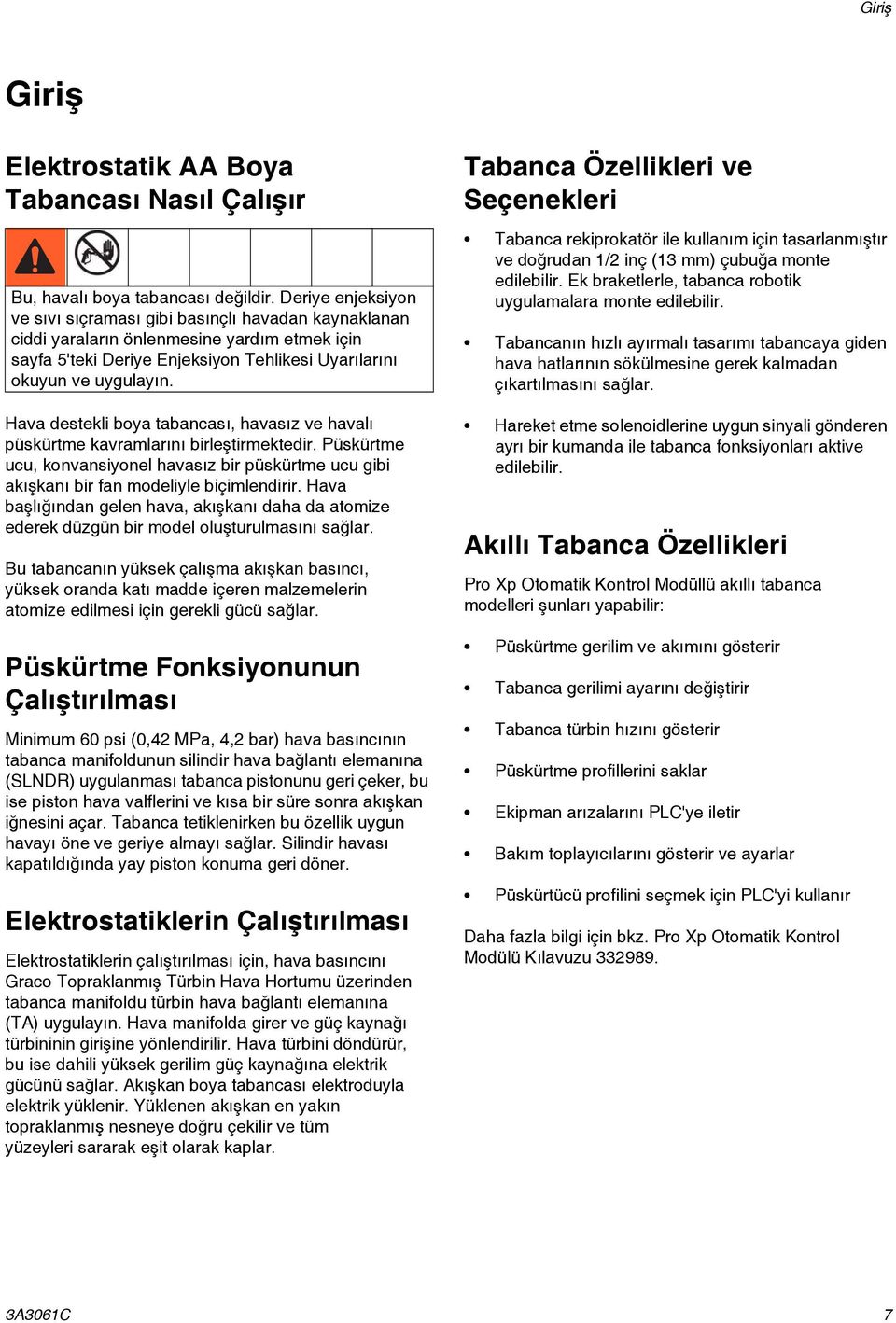 Hava destekli boya tabancası, havasız ve havalı püskürtme kavramlarını birleştirmektedir. Püskürtme ucu, konvansiyonel havasız bir püskürtme ucu gibi akışkanı bir fan modeliyle biçimlendirir.