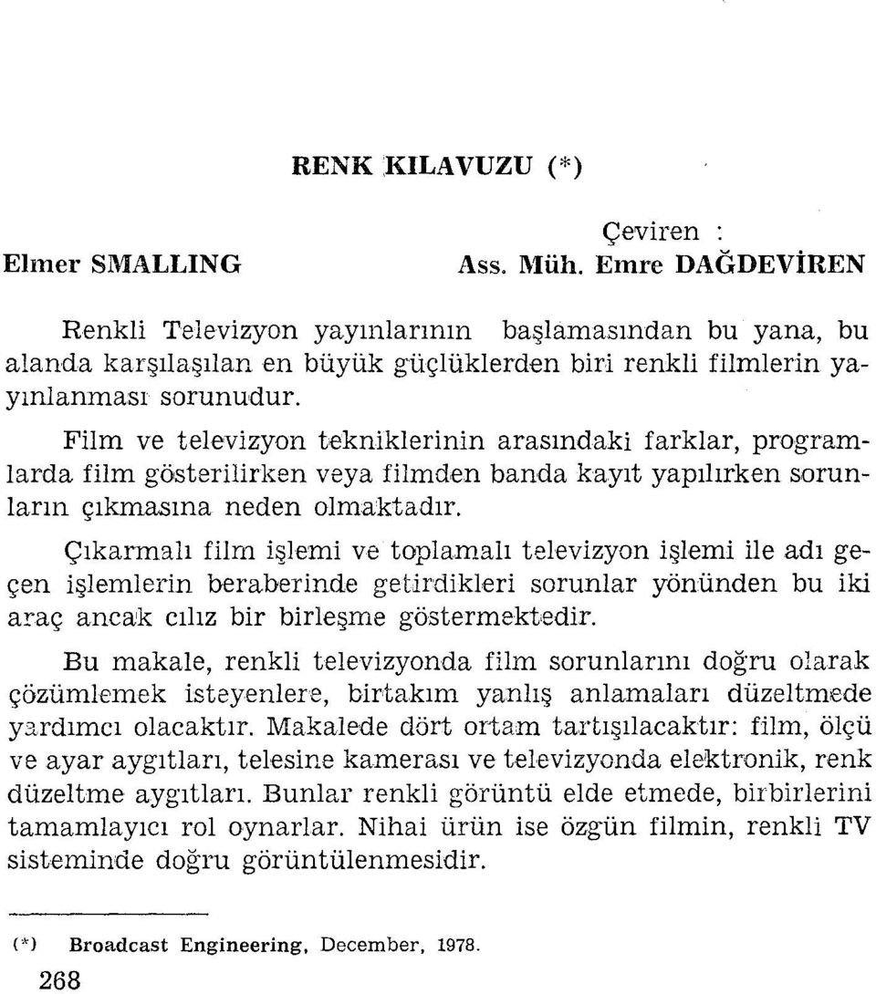 Film ve televizyon tekniklerinin arasındaki farklar, programlarda film gösterilirken veya filmden banda kayıt yapılırken sorunların çıkmasına neden olmaktadır.