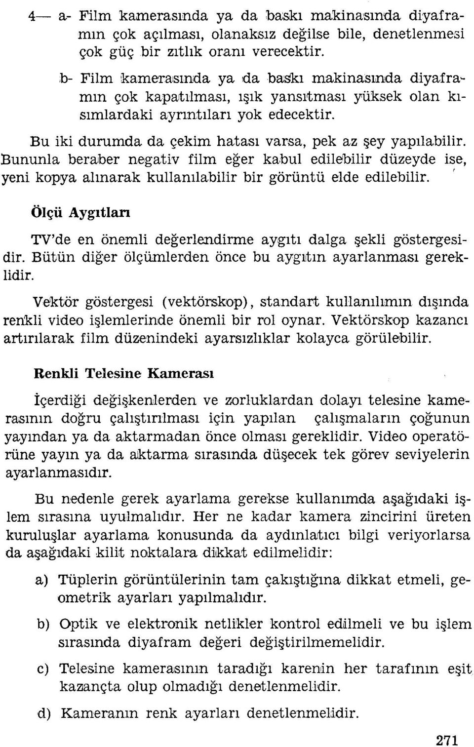 Bu iki durumda da çekim hatası varsa, pek az şey yapılabilir. Bununla beraber negativ film eğer kabul edilebilir düzeyde ise, yeni kopya alınarak kullanılabilir bir görüntü elde edilebilir.