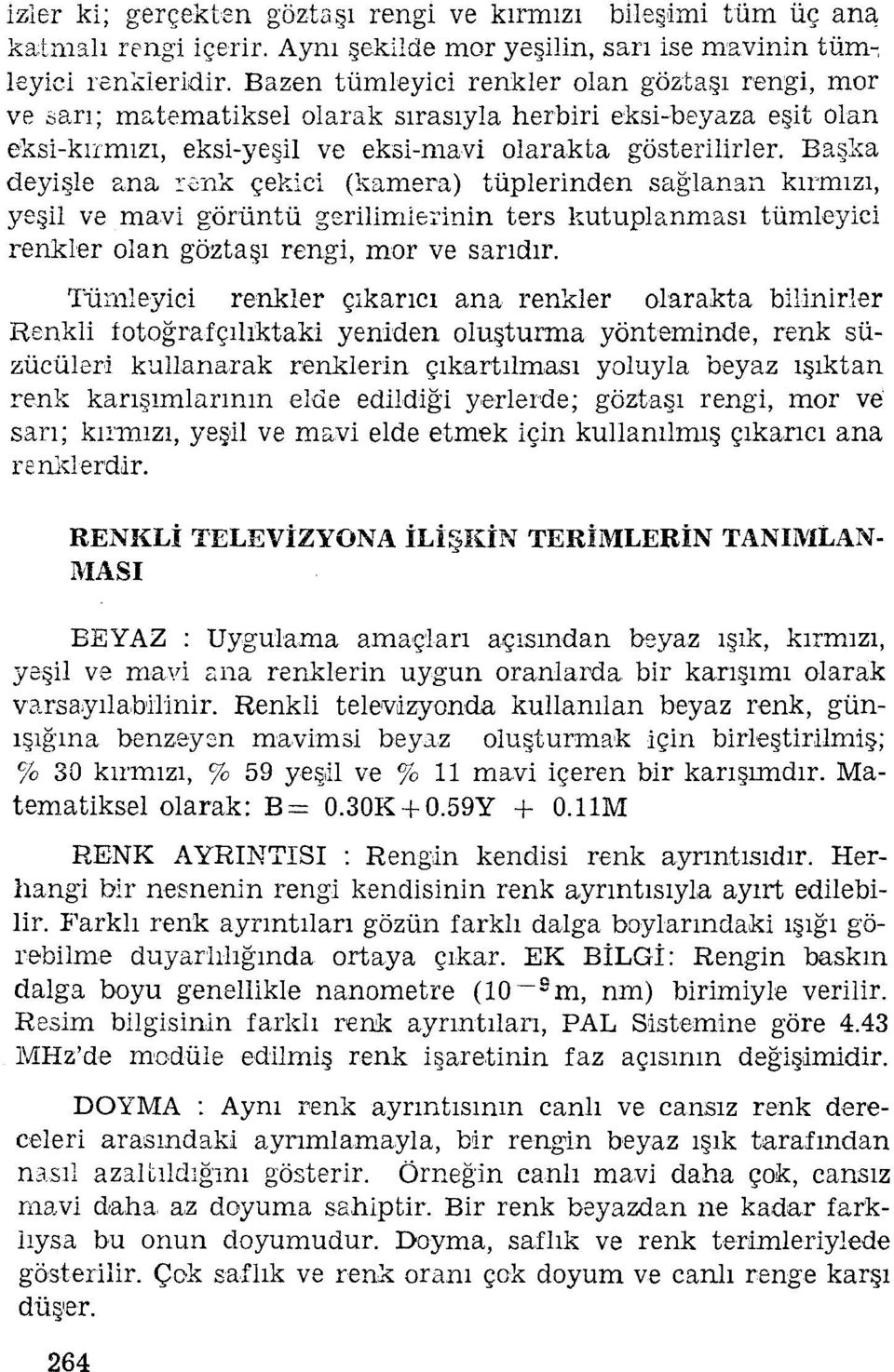 Başka deyişle ana renk çekici (kamera) tüplerinden sağlanan kırmızı, yeşil ve mavi görüntü gerılimlerirıin ters kutuplanması tümleyici renkler olan göztaşı rengi, mor ve sarıdır.