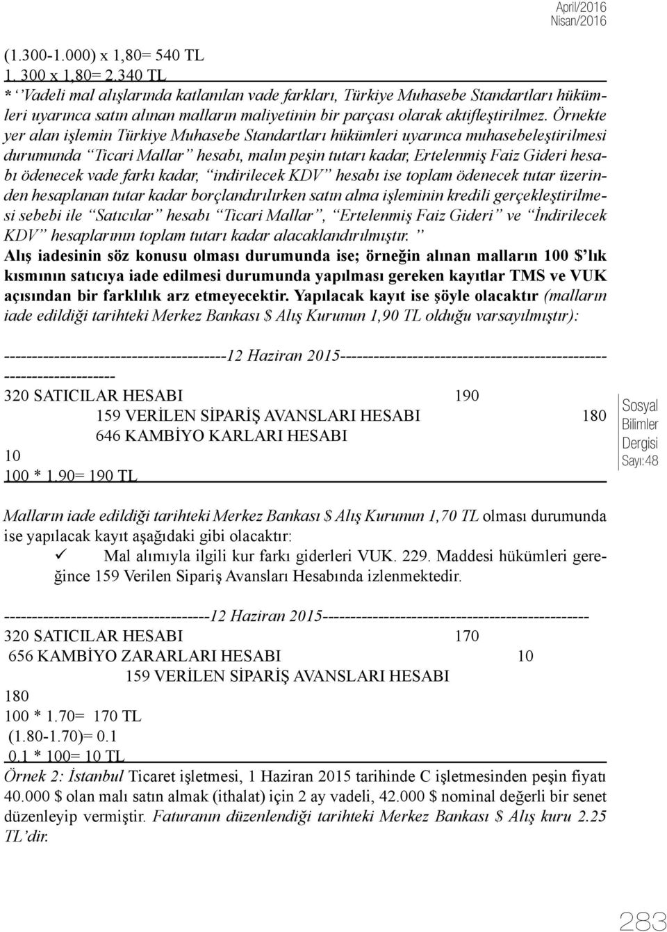 Örnekte yer alan işlemin Türkiye Muhasebe Standartları hükümleri uyarınca muhasebeleştirilmesi durumunda Ticari Mallar hesabı, malın peşin tutarı kadar, Ertelenmiş Faiz Gideri hesabı ödenecek vade