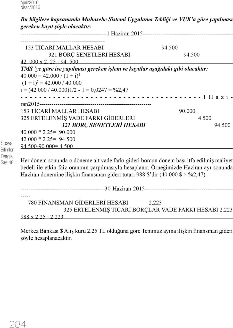 500 TMS ye göre ise yapılması gereken işlem ve kayıtlar aşağıdaki gibi olacaktır: 40.000 = 42.000 / (1 + i) 2 (1 + i) 2 = 42.000 / 40.