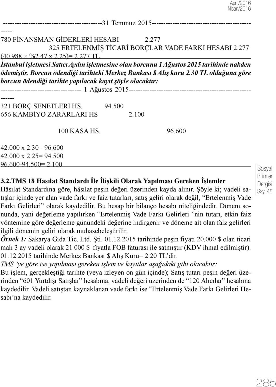 30 TL olduğuna göre borcun ödendiği tarihte yapılacak kayıt şöyle olacaktır: ----------------------------------- 1 Ağustos 2015----------------------------------------------------- ------ 321 BORÇ