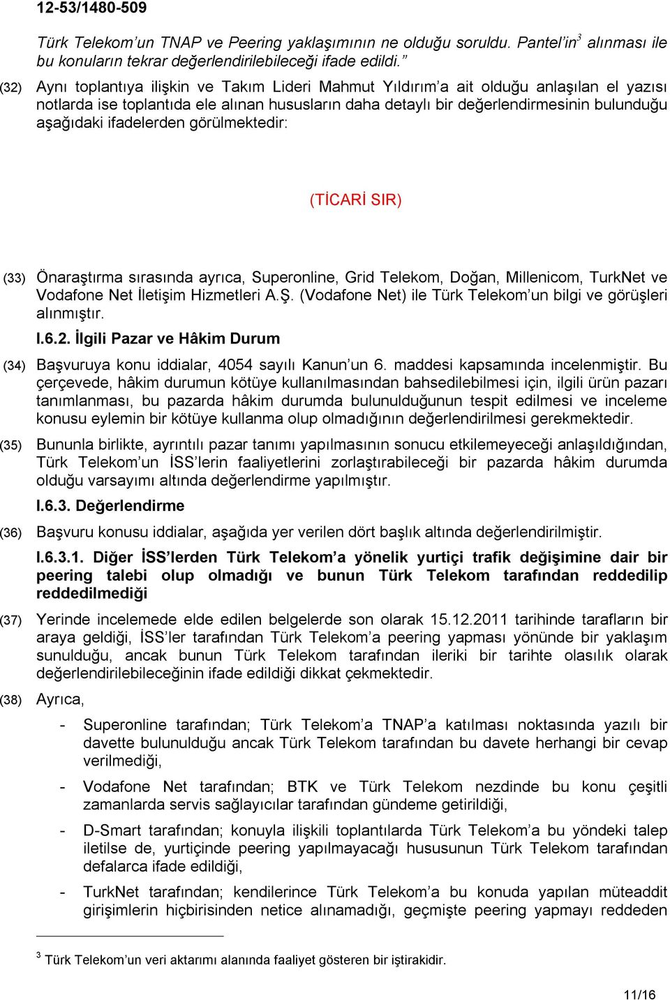 ifadelerden görülmektedir: (TİCARİ SIR) (33) Önaraştırma sırasında ayrıca, Superonline, Grid Telekom, Doğan, Millenicom, TurkNet ve Vodafone Net İletişim Hizmetleri A.Ş.