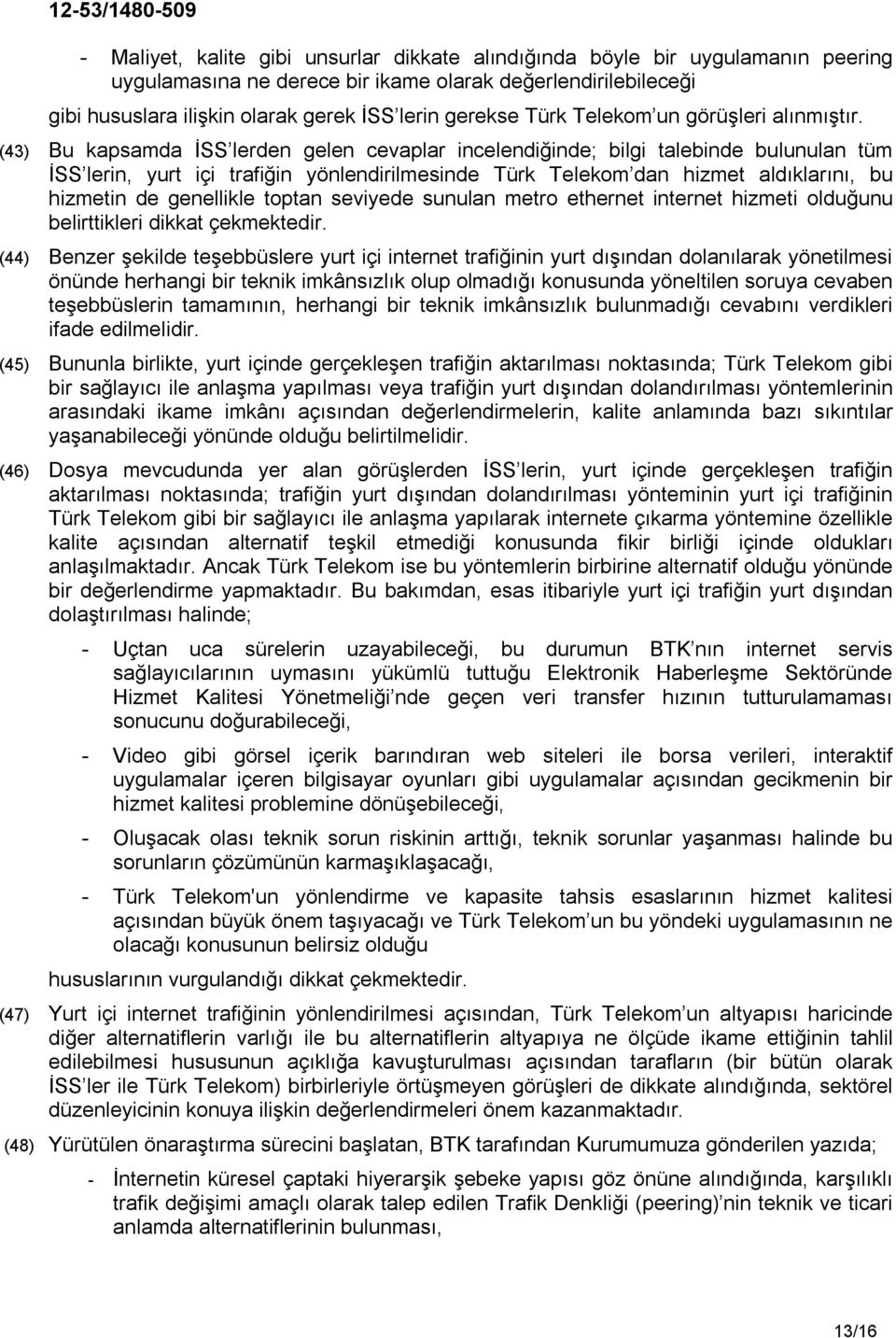 (43) Bu kapsamda İSS lerden gelen cevaplar incelendiğinde; bilgi talebinde bulunulan tüm İSS lerin, yurt içi trafiğin yönlendirilmesinde Türk Telekom dan hizmet aldıklarını, bu hizmetin de genellikle