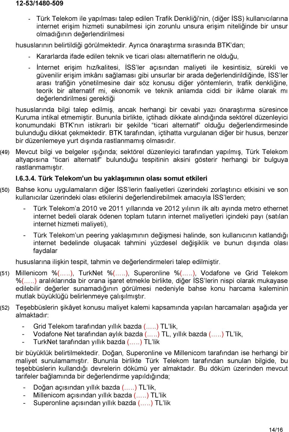 Ayrıca önaraştırma sırasında BTK dan; - Kararlarda ifade edilen teknik ve ticari olası alternatiflerin ne olduğu, - İnternet erişim hız/kalitesi, İSS ler açısından maliyeti ile kesintisiz, sürekli ve