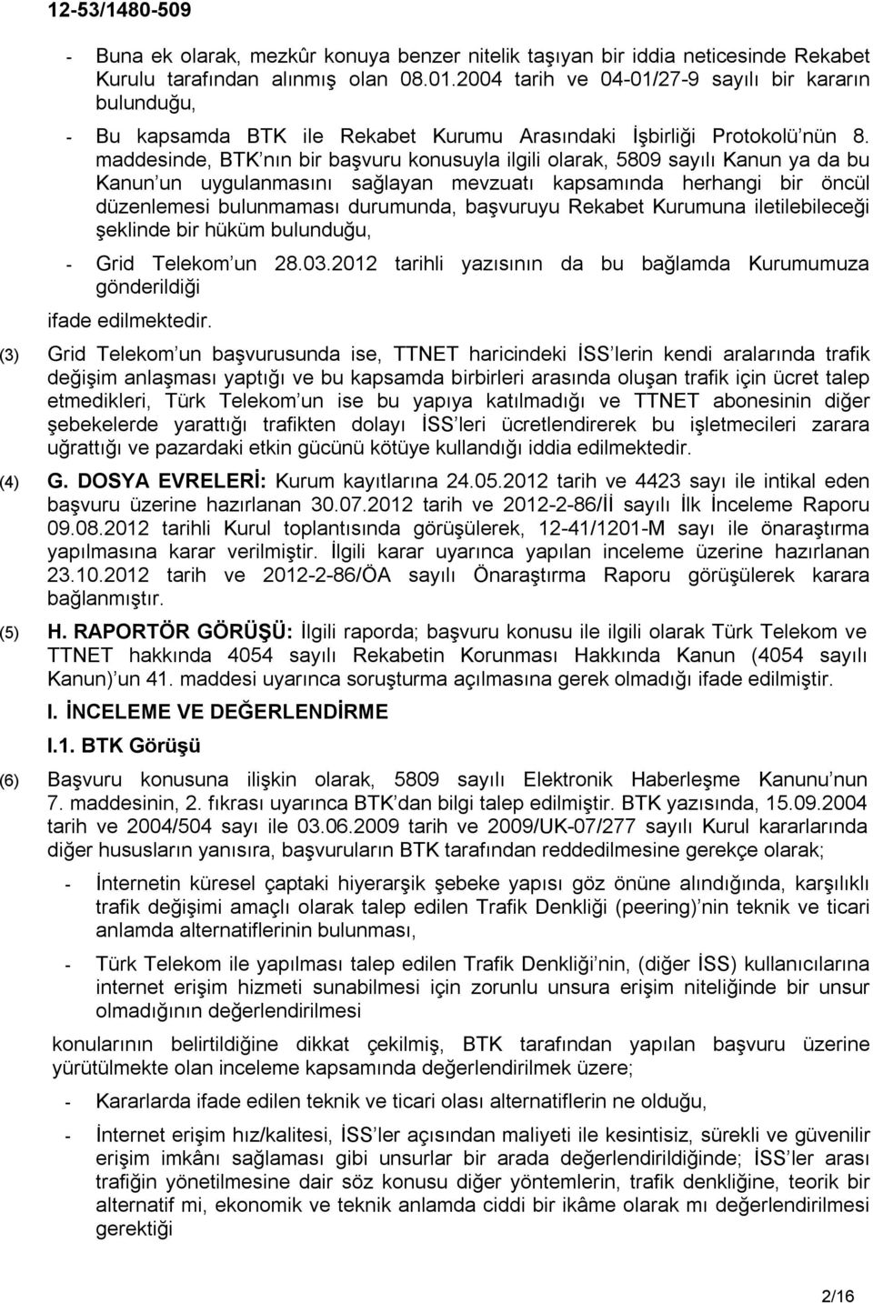 maddesinde, BTK nın bir başvuru konusuyla ilgili olarak, 5809 sayılı Kanun ya da bu Kanun un uygulanmasını sağlayan mevzuatı kapsamında herhangi bir öncül düzenlemesi bulunmaması durumunda, başvuruyu