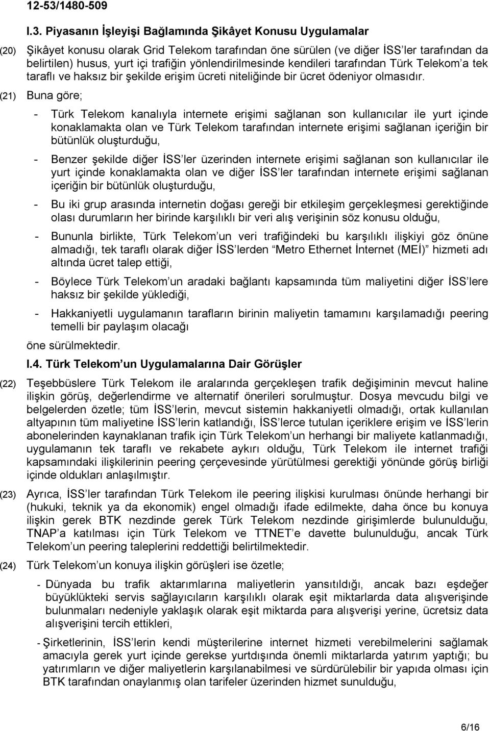 (21) Buna göre; - Türk Telekom kanalıyla internete erişimi sağlanan son kullanıcılar ile yurt içinde konaklamakta olan ve Türk Telekom tarafından internete erişimi sağlanan içeriğin bir bütünlük