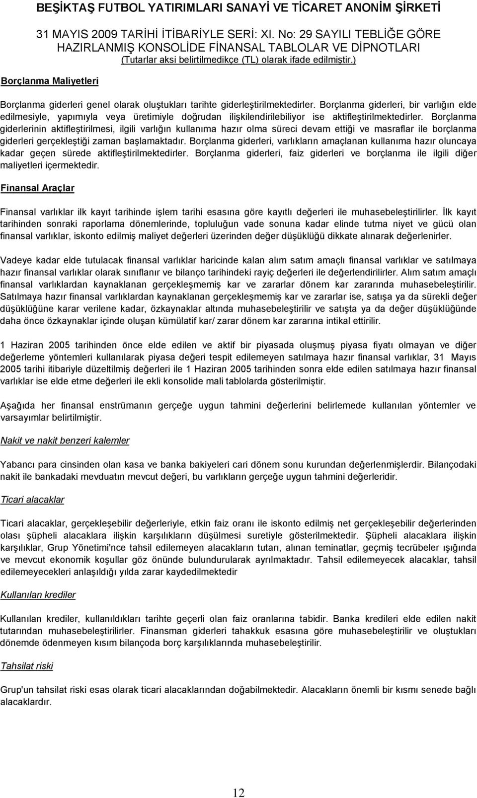 Borçlanma giderlerinin aktifleştirilmesi, ilgili varlığın kullanıma hazır olma süreci devam ettiği ve masraflar ile borçlanma giderleri gerçekleştiği zaman başlamaktadır.