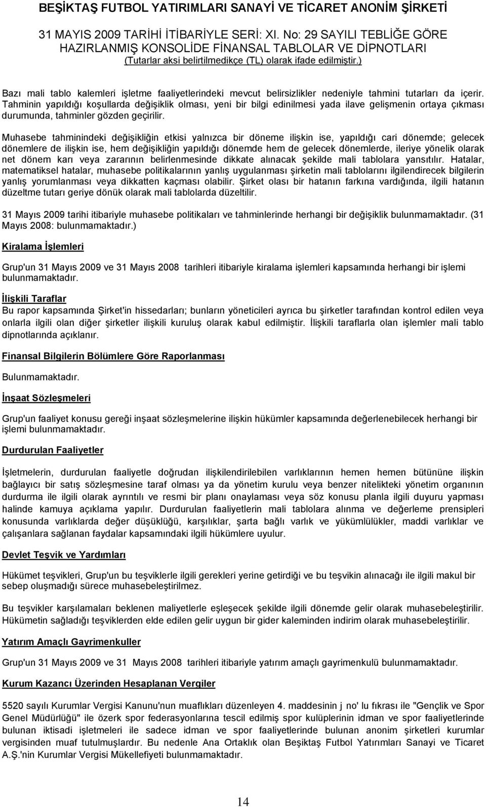 Muhasebe tahminindeki değişikliğin etkisi yalnızca bir döneme ilişkin ise, yapıldığı cari dönemde; gelecek dönemlere de ilişkin ise, hem değişikliğin yapıldığı dönemde hem de gelecek dönemlerde,