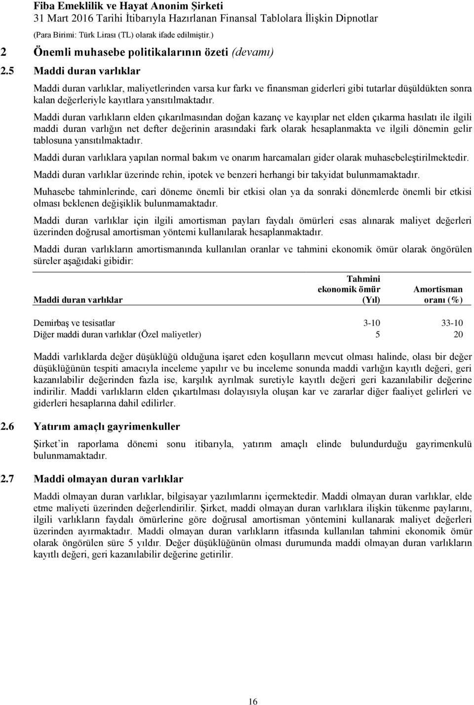 Maddi duran varlıkların elden çıkarılmasından doğan kazanç ve kayıplar net elden çıkarma hasılatı ile ilgili maddi duran varlığın net defter değerinin arasındaki fark olarak hesaplanmakta ve ilgili