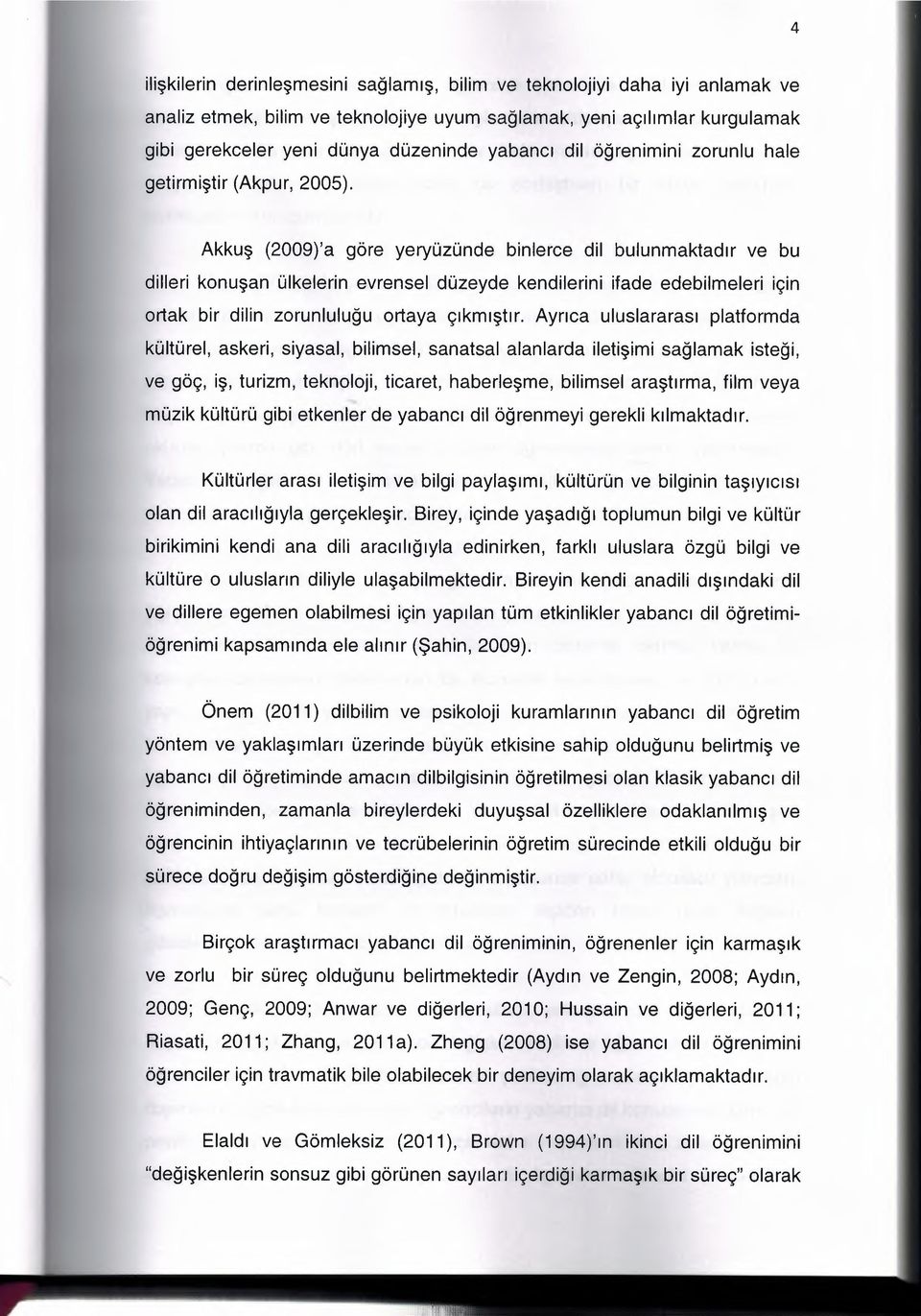 Akkus (2009)'a gore yeryuzunde binlerce dil bulunmaktadrr ve bu dilleri konusan ulkelerin evrensel duzeyde kendilerini ifade edebilmeleri icln ortak bir dilin zorunluluqu ortaya crkrrustrr.