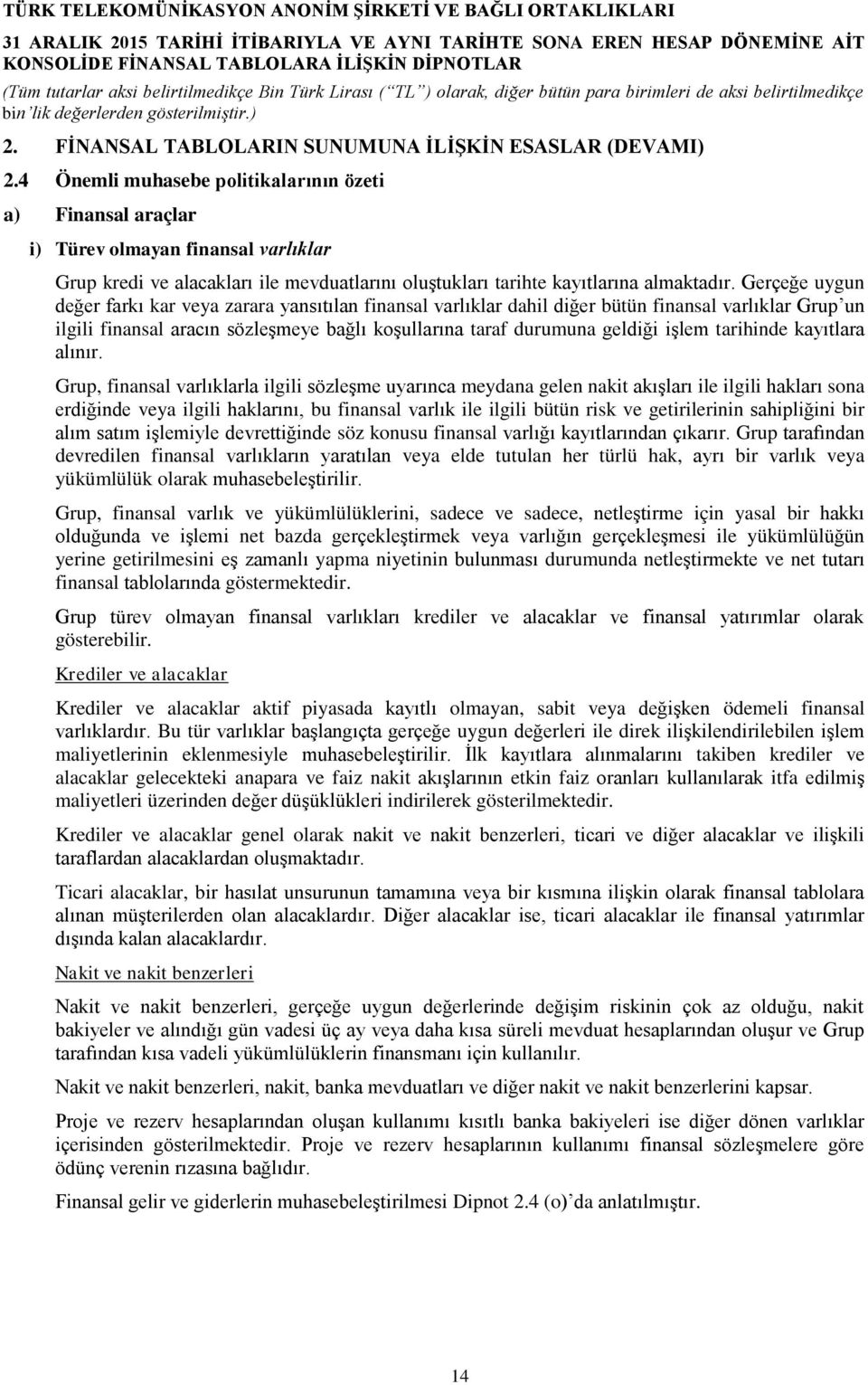 Gerçeğe uygun değer farkı kar veya zarara yansıtılan finansal varlıklar dahil diğer bütün finansal varlıklar Grup un ilgili finansal aracın sözleşmeye bağlı koşullarına taraf durumuna geldiği işlem