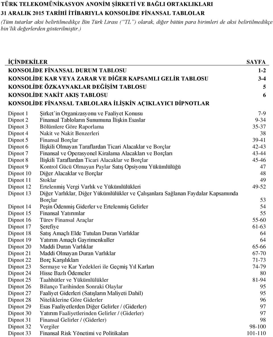 Sunumuna İlişkin Esaslar 9-34 Dipnot 3 Bölümlere Göre Raporlama 35-37 Dipnot 4 Nakit ve Nakit Benzerleri 38 Dipnot 5 Finansal Borçlar 39-41 Dipnot 6 İlişkili Olmayan Taraflardan Ticari Alacaklar ve