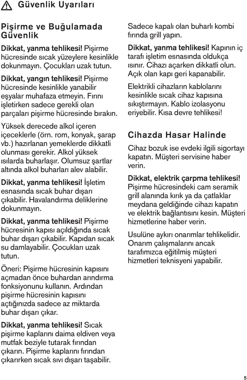 rom, konyak, şarap vb.) hazırlanan yemeklerde dikkatli olunması gerekir. Alkol yüksek ısılarda buharlaşır. Olumsuz şartlar altında alkol buharları alev alabilir. Dikkat, yanma tehlikesi!