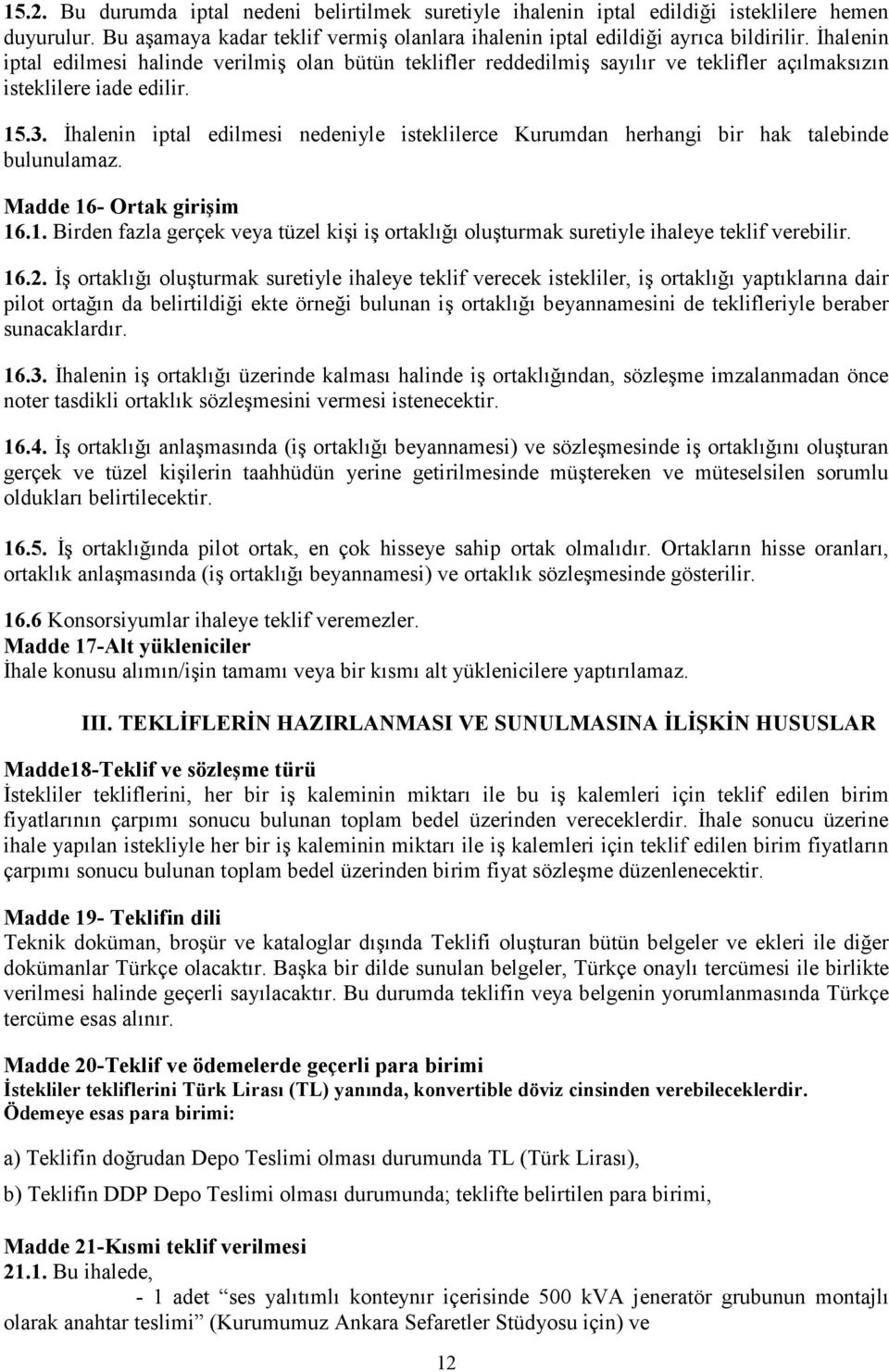 İhalenin iptal edilmesi nedeniyle isteklilerce Kurumdan herhangi bir hak talebinde bulunulamaz. Madde 16- Ortak girişim 16.1. Birden fazla gerçek veya tüzel kişi iş ortaklığı oluşturmak suretiyle ihaleye teklif verebilir.