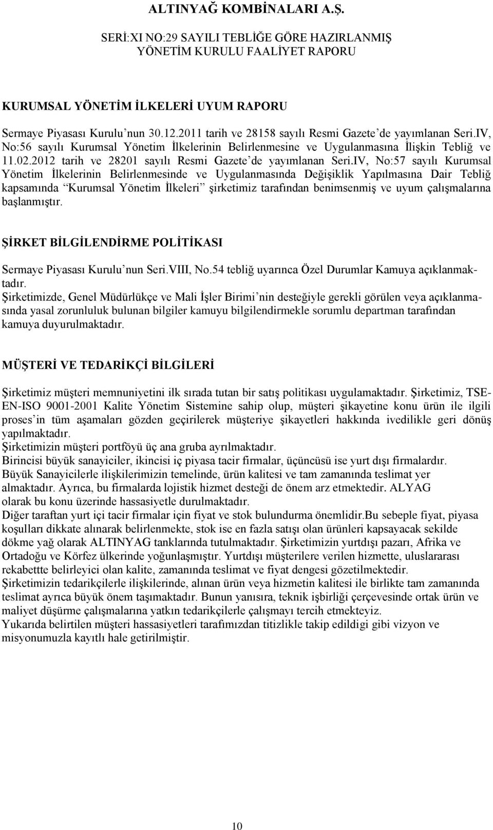 IV, No:57 sayılı Kurumsal Yönetim İlkelerinin Belirlenmesinde ve Uygulanmasında Değişiklik Yapılmasına Dair Tebliğ kapsamında Kurumsal Yönetim İlkeleri şirketimiz tarafından benimsenmiş ve uyum