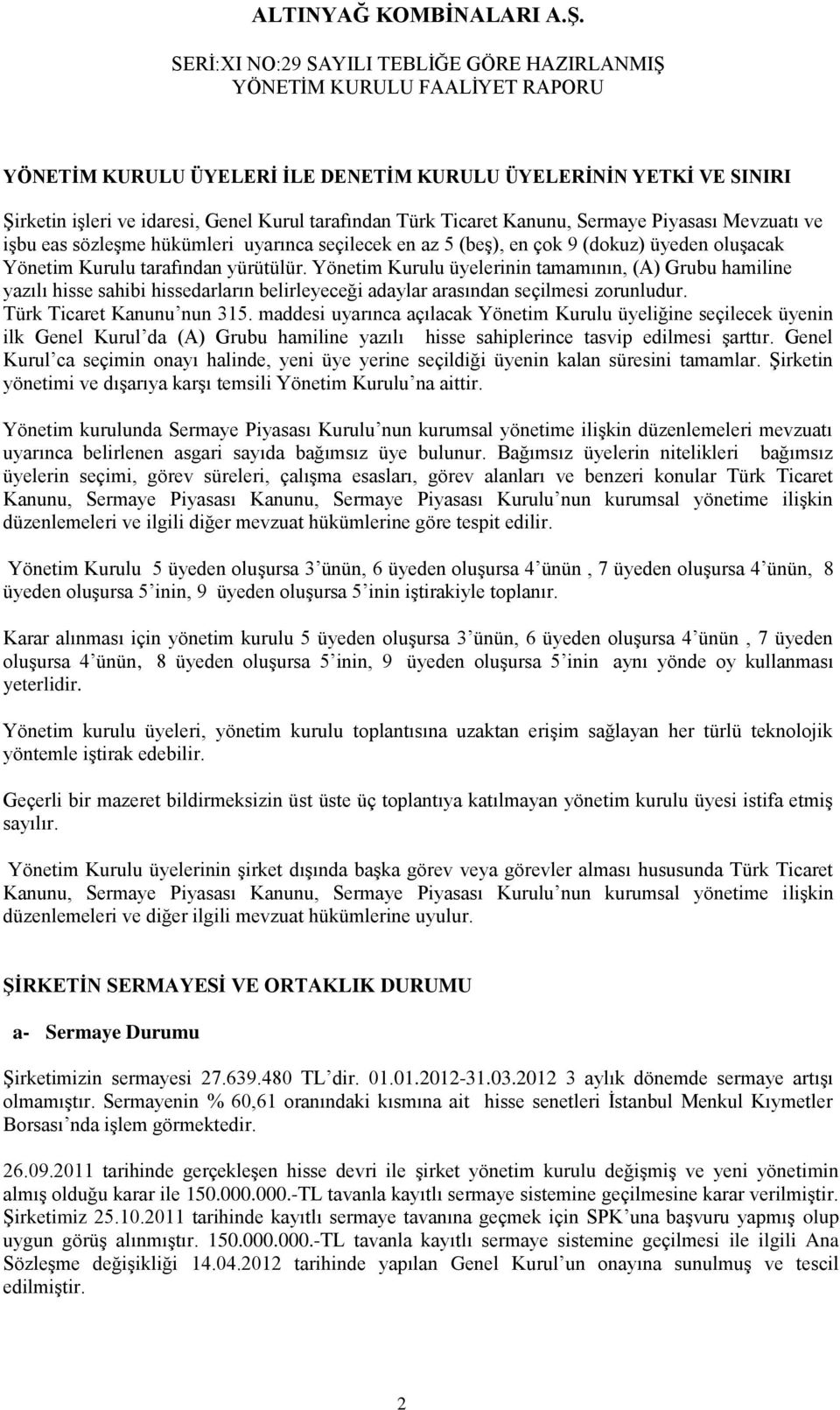 Yönetim Kurulu üyelerinin tamamının, (A) Grubu hamiline yazılı hisse sahibi hissedarların belirleyeceği adaylar arasından seçilmesi zorunludur. Türk Ticaret Kanunu nun 315.