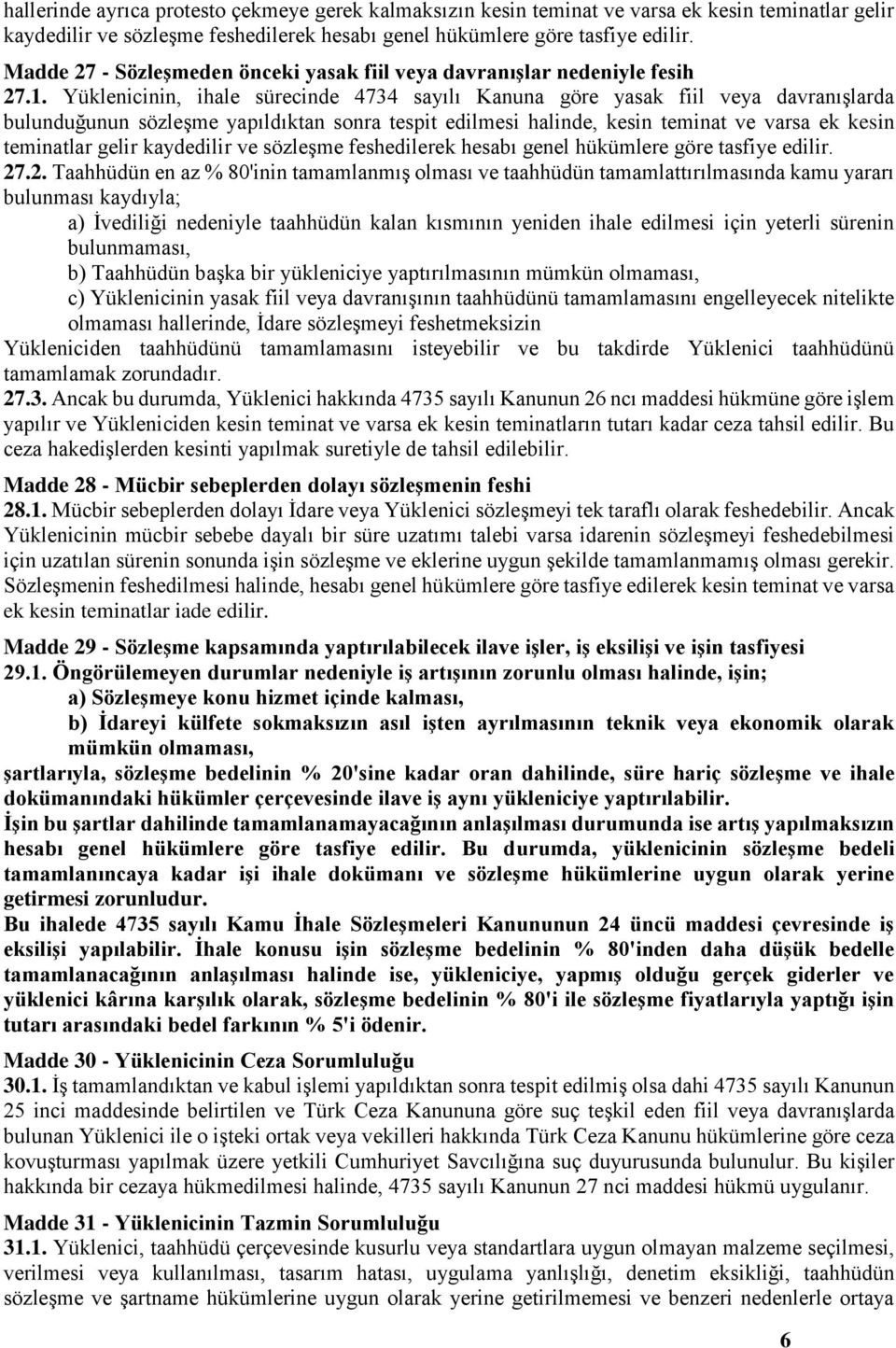 Yüklenicinin, ihale sürecinde 4734 sayılı Kanuna göre yasak fiil veya davranışlarda bulunduğunun sözleşme yapıldıktan sonra tespit edilmesi halinde, kesin teminat ve varsa ek kesin teminatlar gelir