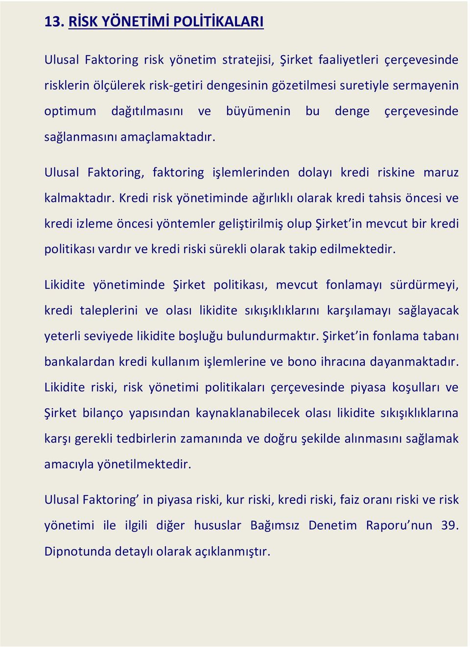 Kredi risk yönetiminde ağırlıklı olarak kredi tahsis öncesi ve kredi izleme öncesi yöntemler geliştirilmiş olup Şirket in mevcut bir kredi politikası vardır ve kredi riski sürekli olarak takip