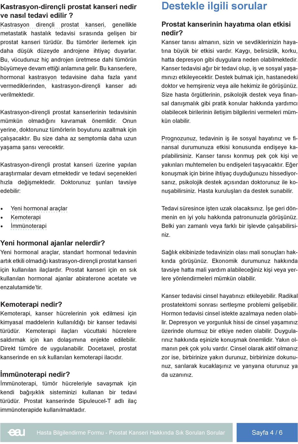 Bu kanserlere, hormonal kastrasyon tedavisine daha fazla yanıt vermediklerinden, kastrasyon-dirençli kanser adı verilmektedir.